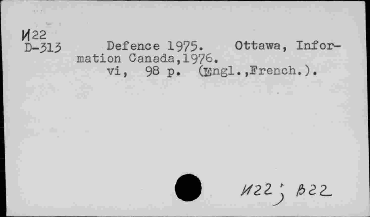 ﻿1422
D-515
Defence 1975. Ottawa, Information Canada,1976«
vi, 98 P» (Engl.,French.).
X22J £2 2.